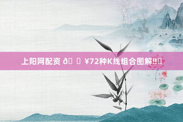 上阳网配资 🔥72种K线组合图解‼️