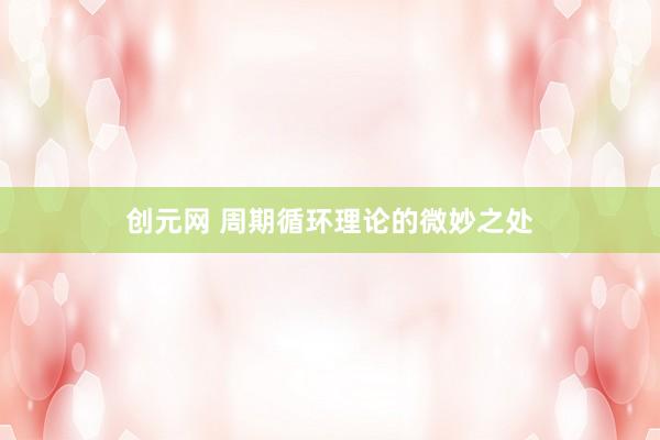 创元网 周期循环理论的微妙之处