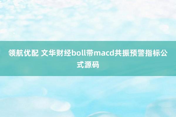 领航优配 文华财经boll带macd共振预警指标公式源码