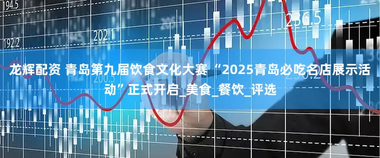 龙辉配资 青岛第九届饮食文化大赛 “2025青岛必吃名店展示活动”正式开启_美食_餐饮_评选