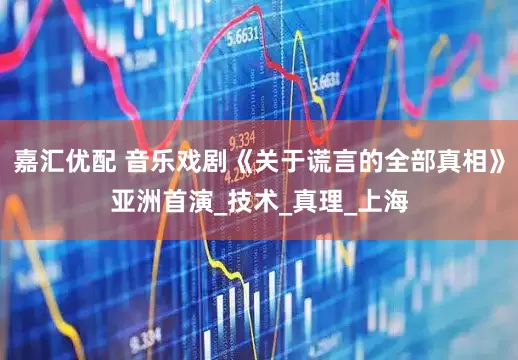 嘉汇优配 音乐戏剧《关于谎言的全部真相》亚洲首演_技术_真理_上海