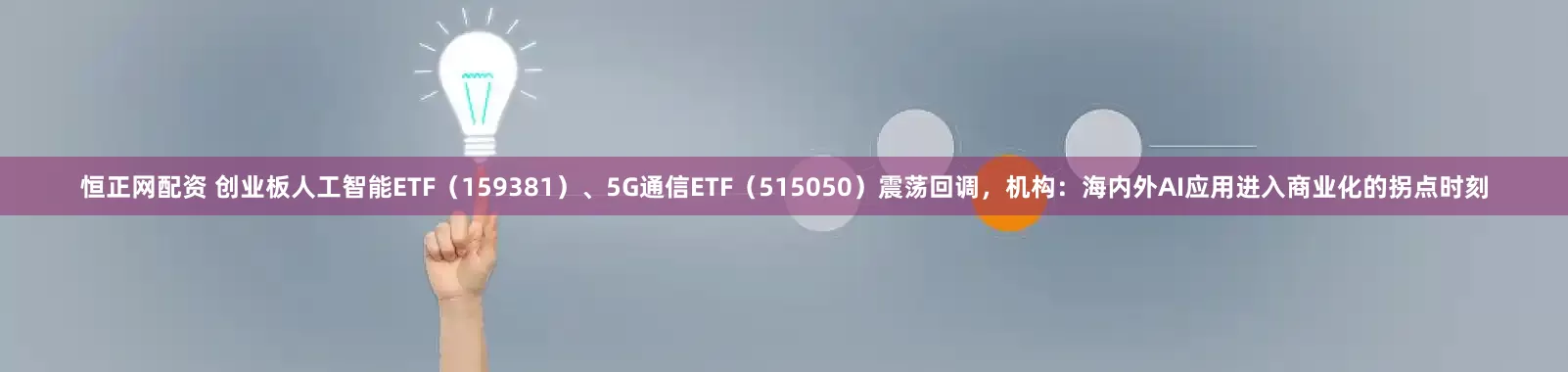恒正网配资 创业板人工智能ETF（159381）、5G通信ETF（515050）震荡回调，机构：海内外AI应用进入商业化的拐点时刻