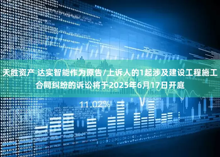 天胜资产 达实智能作为原告/上诉人的1起涉及建设工程施工合同纠纷的诉讼将于2025年6月17日开庭