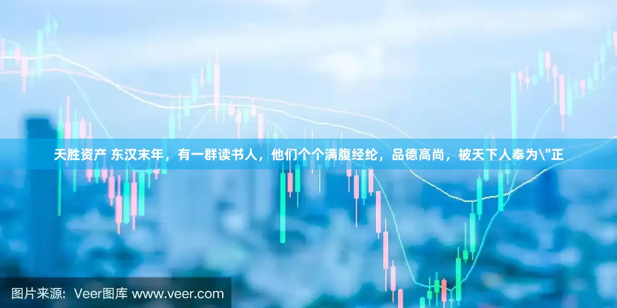 天胜资产 东汉末年，有一群读书人，他们个个满腹经纶，品德高尚，被天下人奉为＂正